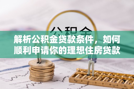 荔波解析公积金贷款条件，如何顺利申请你的理想住房贷款