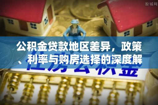 荔波公积金贷款地区差异，政策、利率与购房选择的深度解析