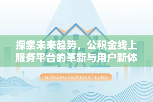 荔波探索未来趋势，公积金线上服务平台的革新与用户新体验
