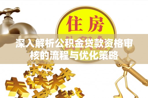 荔波深入解析公积金贷款资格审核的流程与优化策略