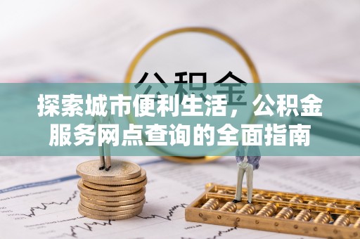 荔波探索城市便利生活，公积金服务网点查询的全面指南