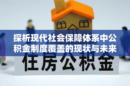荔波探析现代社会保障体系中公积金制度覆盖的现状与未来