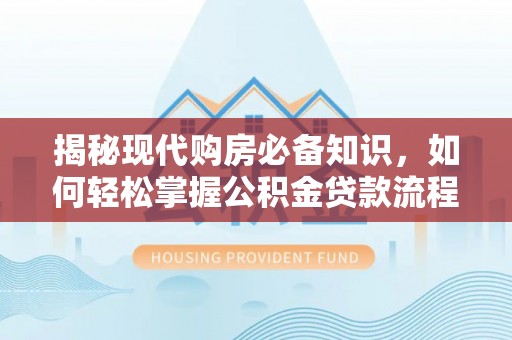 荔波揭秘现代购房必备知识，如何轻松掌握公积金贷款流程