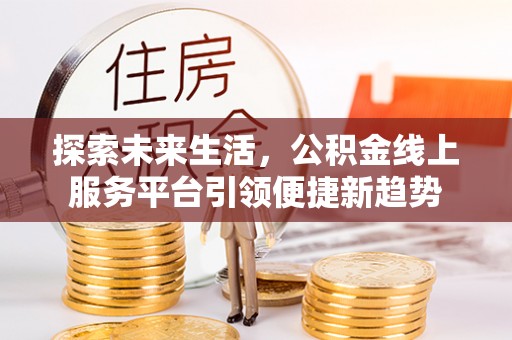 荔波探索未来生活，公积金线上服务平台引领便捷新趋势
