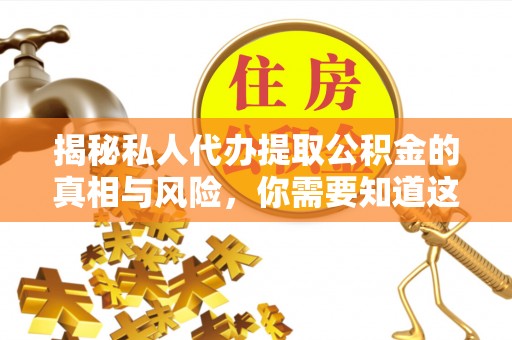 荔波揭秘私人代办提取公积金的真相与风险，你需要知道这些！