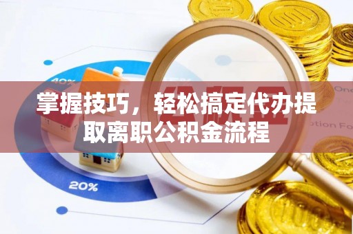 荔波掌握技巧，轻松搞定代办提取离职公积金流程