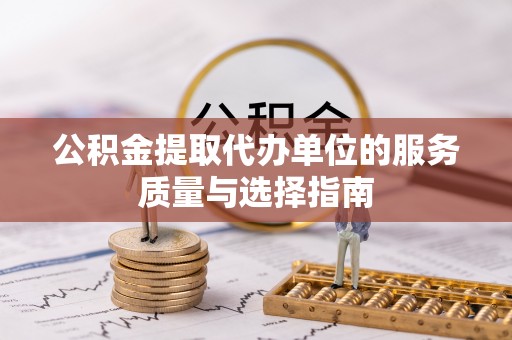荔波公积金提取代办单位的服务质量与选择指南