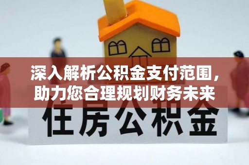 荔波深入解析公积金支付范围，助力您合理规划财务未来