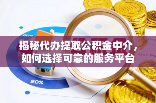 荔波揭秘代办提取公积金中介，如何选择可靠的服务平台