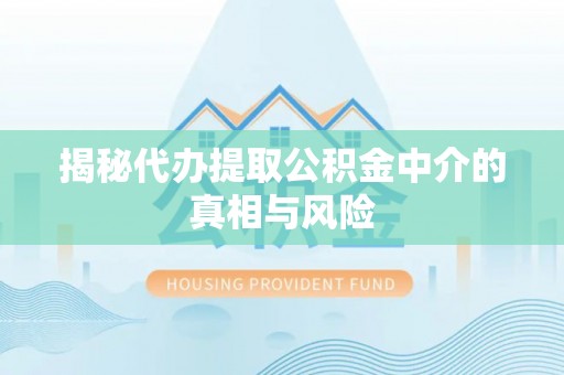 荔波揭秘代办提取公积金中介的真相与风险