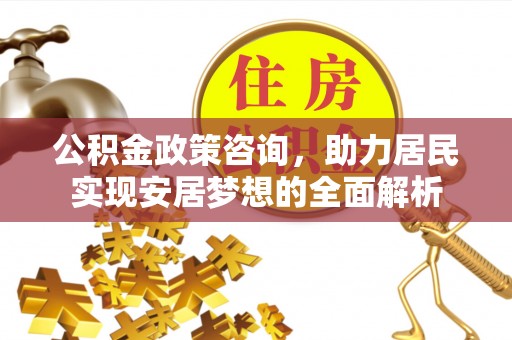 荔波公积金政策咨询，助力居民实现安居梦想的全面解析