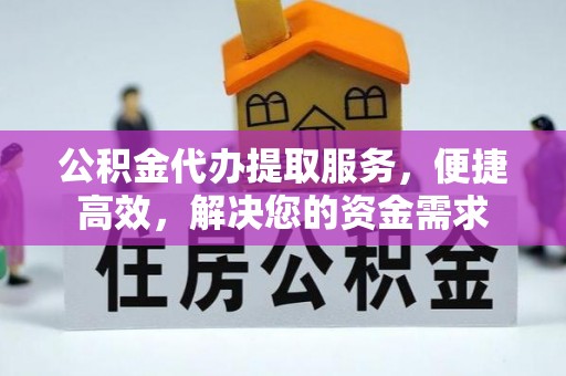 荔波公积金代办提取服务，便捷高效，解决您的资金需求