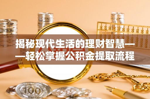 荔波揭秘现代生活的理财智慧——轻松掌握公积金提取流程的实用指南