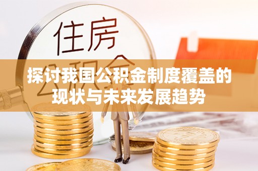 荔波探讨我国公积金制度覆盖的现状与未来发展趋势