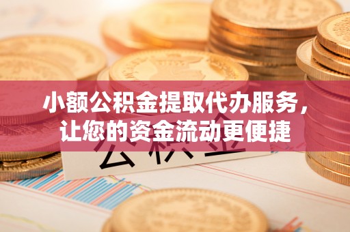 荔波小额公积金提取代办服务，让您的资金流动更便捷