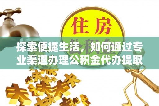 荔波探索便捷生活，如何通过专业渠道办理公积金代办提取业务