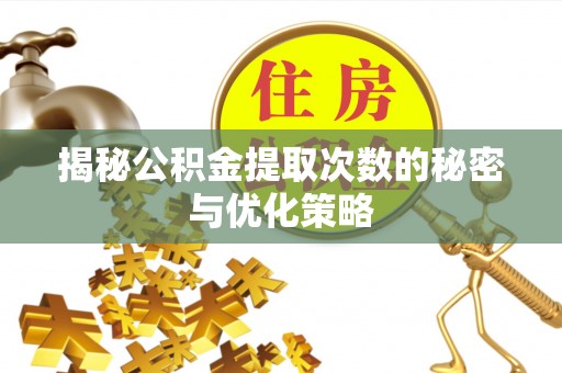 荔波揭秘公积金提取次数的秘密与优化策略