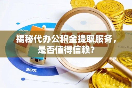 荔波揭秘代办公积金提取服务，是否值得信赖？