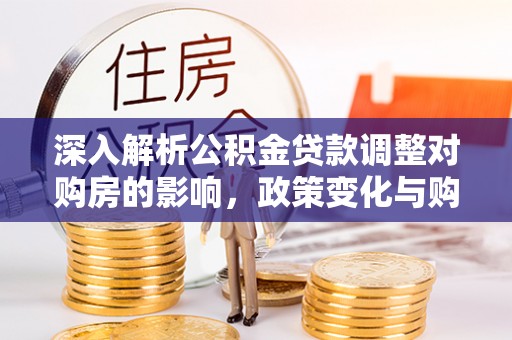 荔波深入解析公积金贷款调整对购房的影响，政策变化与购房者选择