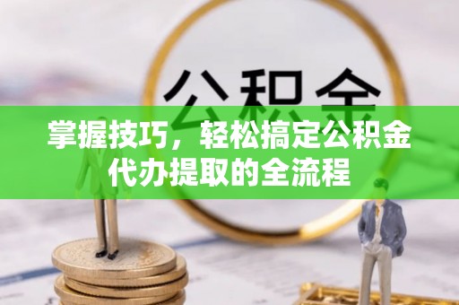荔波掌握技巧，轻松搞定公积金代办提取的全流程