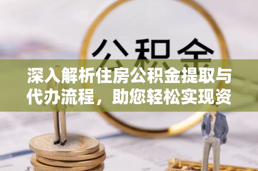 荔波深入解析住房公积金提取与代办流程，助您轻松实现资金利用最大化