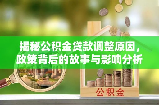 荔波揭秘公积金贷款调整原因，政策背后的故事与影响分析