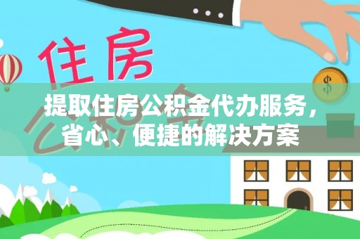 荔波提取住房公积金代办服务，省心、便捷的解决方案