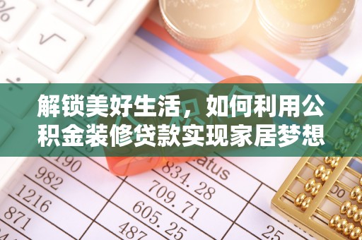 荔波解锁美好生活，如何利用公积金装修贷款实现家居梦想