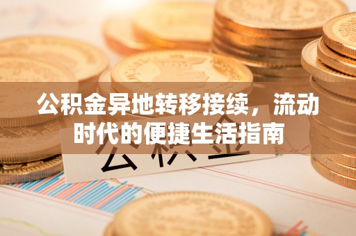 荔波公积金异地转移接续，流动时代的便捷生活指南