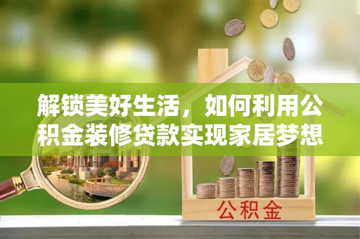 荔波解锁美好生活，如何利用公积金装修贷款实现家居梦想