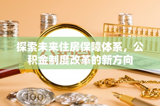 荔波探索未来住房保障体系，公积金制度改革的新方向