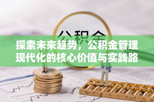 荔波探索未来趋势，公积金管理现代化的核心价值与实践路径