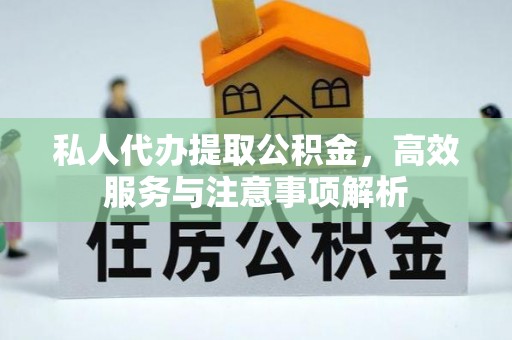 荔波私人代办提取公积金，高效服务与注意事项解析