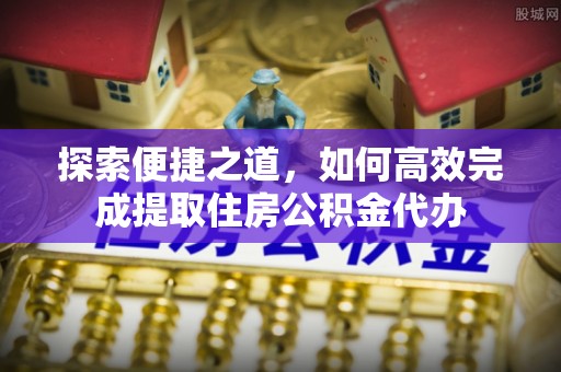 荔波探索便捷之道，如何高效完成提取住房公积金代办