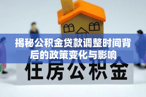 荔波揭秘公积金贷款调整时间背后的政策变化与影响