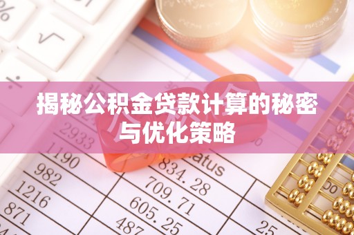 荔波揭秘公积金贷款计算的秘密与优化策略