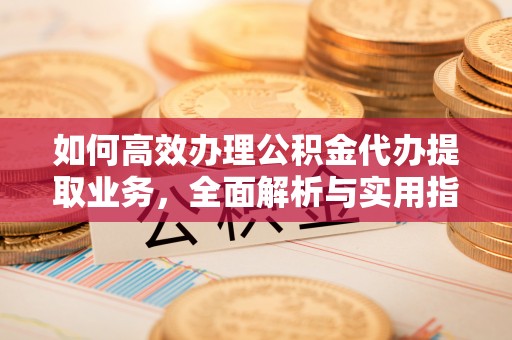 荔波如何高效办理公积金代办提取业务，全面解析与实用指南
