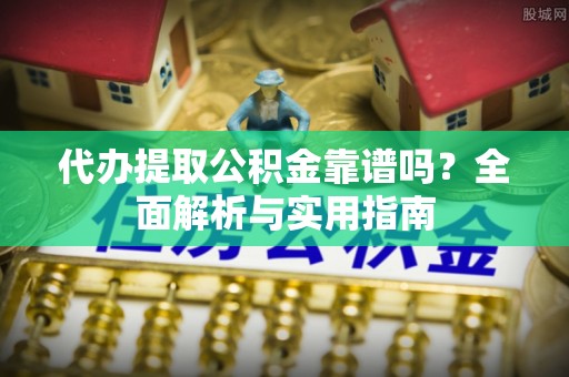 荔波代办提取公积金靠谱吗？全面解析与实用指南