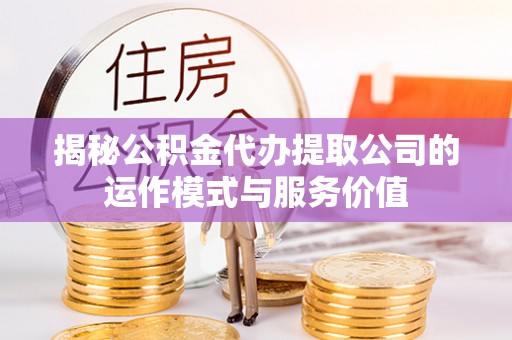 荔波揭秘公积金代办提取公司的运作模式与服务价值