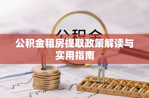荔波公积金租房提取政策解读与实用指南