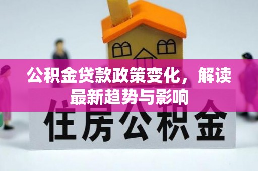 荔波公积金贷款政策变化，解读最新趋势与影响