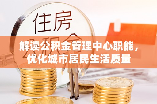 荔波解读公积金管理中心职能，优化城市居民生活质量