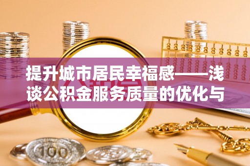 荔波提升城市居民幸福感——浅谈公积金服务质量的优化与未来