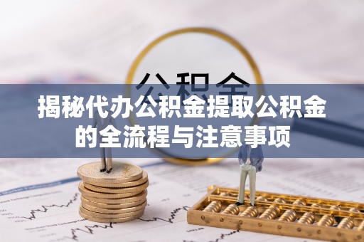 荔波揭秘代办公积金提取公积金的全流程与注意事项