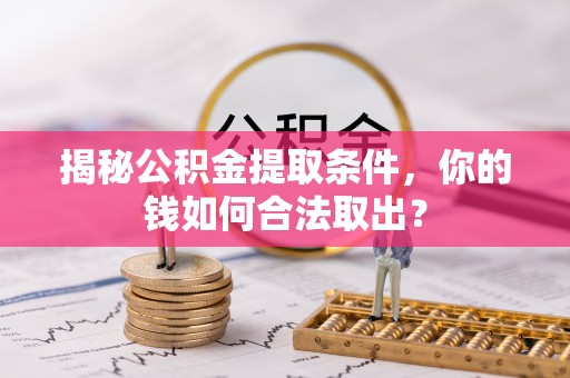荔波揭秘公积金提取条件，你的钱如何合法取出？