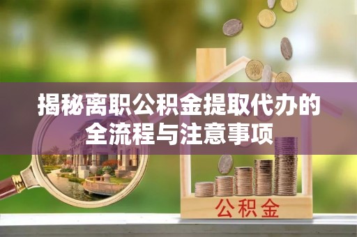 荔波揭秘离职公积金提取代办的全流程与注意事项
