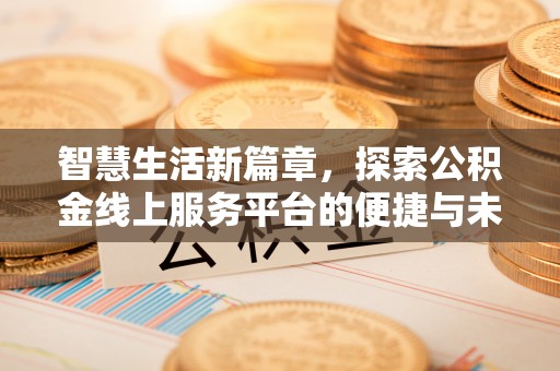 荔波智慧生活新篇章，探索公积金线上服务平台的便捷与未来