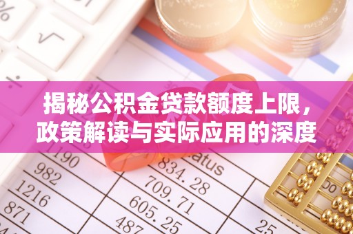 荔波揭秘公积金贷款额度上限，政策解读与实际应用的深度分析