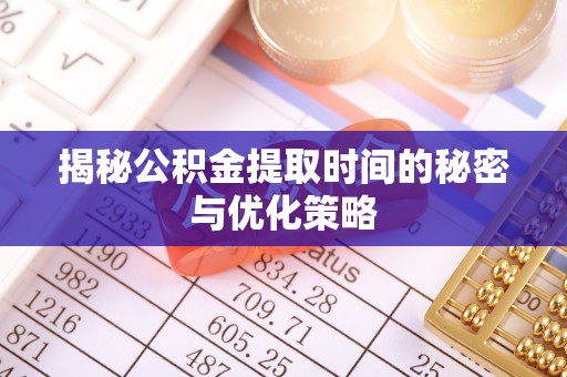 荔波揭秘公积金提取时间的秘密与优化策略