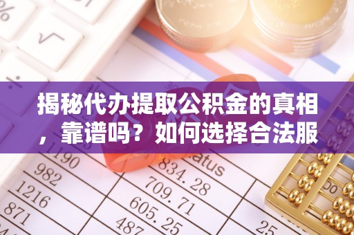 荔波揭秘代办提取公积金的真相，靠谱吗？如何选择合法服务？